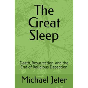 Jeter, Michael The Great Sleep: Death, Resurrection, and the End of Religious Deception Jeter, Michael The Great Sleep: Death, Resurrection, and the End of Religious Deception