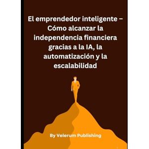 Publishing, Velerum El emprendedor inteligente – Cómo alcanzar la independencia financiera gracias a la IA, la automatización y la escalabilidad Publishing, Velerum El emprendedor inteligente – Cómo alcanzar la independencia financiera gracias a la IA, la automatización y la escalabilidad