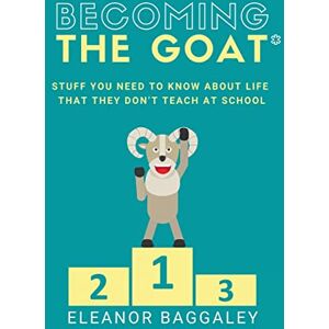 Baggaley, Eleanor Becoming the GOAT*: Stuff you need to know about life that they don't teach at school Baggaley, Eleanor Becoming the GOAT*: Stuff you need to know about life that they don't teach at school