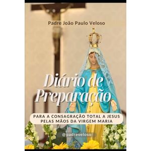 Veloso, Padre João Paulo Diário de Preparação para a Consagração Total a Jesus pelas Mãos da Virgem Maria Veloso, Padre João Paulo Diário de Preparação para a Consagração Total a Jesus pelas Mãos da Virgem Maria