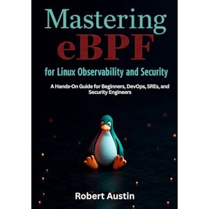 Austin, Robert Mastering eBPF for Linux Observability and Security: Hands-On Guide for Beginners, DevOps, SREs, and Security Engineers to Build High-Performance eBPF Programs for Tracing, Monitoring, and Firewalls Austin, Robert Mastering eBPF for Linux Observability and Security: Hands-On Guide for Beginners, DevOps, SREs, and Security Engineers to Build High-Performance eBPF Programs for Tracing, Monitoring, and Firewalls