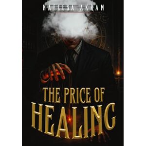 AKRAM, NAFEESA THE PRICE OF HEALING: EVERY SOUL HAS A PRICE. EVERY Scar, a Story AKRAM, NAFEESA THE PRICE OF HEALING: EVERY SOUL HAS A PRICE. EVERY Scar, a Story