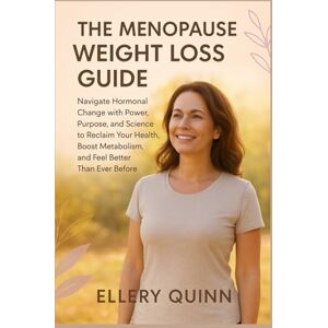 Quinn, Ellery The Menopause Weight Loss Guide: Navigate Hormonal Change with Power, Purpose, and Science to Reclaim Your Health, Boost Metabolism, and Feel Better Than Ever Before Quinn, Ellery The Menopause Weight Loss Guide: Navigate Hormonal Change with Power, Purpose, and Science to Reclaim Your Health, Boost Metabolism, and Feel Better Than Ever Before