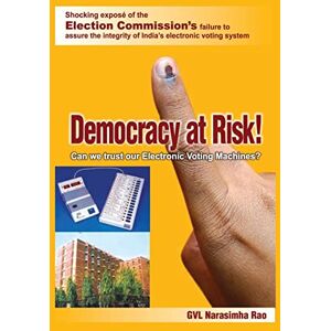 Narasimha Rao, Gvl Democracy at Risk! Can We Trust Our Electronic Voting Machines? Narasimha Rao, Gvl Democracy at Risk! Can We Trust Our Electronic Voting Machines?