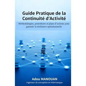 MANOUAN, Serge Adou Guide Pratique de la Continuité d'Activite: Méthodologie, procédures et plans d'action pour garantir la résilience opérationnelle MANOUAN, Serge Adou Guide Pratique de la Continuité d'Activite: Méthodologie, procédures et plans d'action pour garantir la résilience opérationnelle