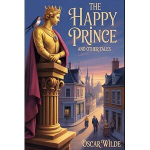 Wilde, Oscar The Happy Prince, and Other Tales: Annotated Wilde, Oscar The Happy Prince, and Other Tales: Annotated