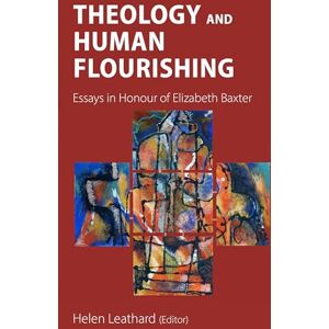 Theology and Human Flourishing: Essays in Honour of Elizabeth Baxter Theology and Human Flourishing: Essays in Honour of Elizabeth Baxter