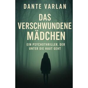 Varlan, Dante Das verschwundene Mädchen: Ein Psychothriller, der unter die Haut geht Varlan, Dante Das verschwundene Mädchen: Ein Psychothriller, der unter die Haut geht