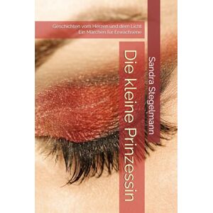 Stegelmann, Sandra Die kleine Prinzessin: Geschichten vom Herzen und dem Licht Ein Märchen für Erwachsene (Die kleine Prinzessin Trilogie der Verwandlung) Stegelmann, Sandra Die kleine Prinzessin: Geschichten vom Herzen und dem Licht Ein Märchen für Erwachsene (Die kleine Prinzessin Trilogie der Verwandlung)