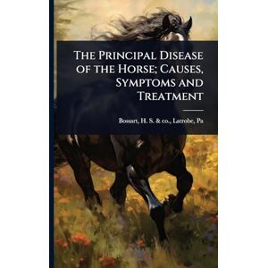 Care+ The Principal Disease of the Horse; Causes, Symptoms and Treatment Care+ The Principal Disease of the Horse; Causes, Symptoms and Treatment
