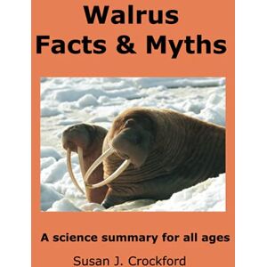 Crockford, Susan J. Walrus Facts & Myths: A science summary for all ages Crockford, Susan J. Walrus Facts & Myths: A science summary for all ages