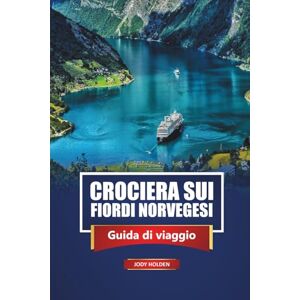 Holden, Jody Crociera Sui Fiordi Norvegesi Guida Di Viaggio 2026: Esplora Oslo, Bergen, l'aurora boreale, i percorsi escursionistici, la cucina locale e le migliori escursioni a terra in Scandinavia Holden, Jody Crociera Sui Fiordi Norvegesi Guida Di Viaggio 2026: Esplora Oslo, Bergen, l'aurora boreale, i percorsi escursionistici, la cucina locale e le migliori escursioni a terra in Scandinavia