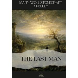 Wollstonecraft Shelley, Mary The Last Man: Mary Shelley’s Dystopian Masterpiece in Its Full Original Form Wollstonecraft Shelley, Mary The Last Man: Mary Shelley’s Dystopian Masterpiece in Its Full Original Form
