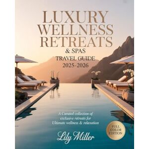 MILLER, LILY LUXURY WELLNESS RETREATS & SPAS TRAVEL GUIDE 2025-2026: A Curated Collection of Exclusive Retreats for Ultimate Wellness & Relaxation MILLER, LILY LUXURY WELLNESS RETREATS & SPAS TRAVEL GUIDE 2025-2026: A Curated Collection of Exclusive Retreats for Ultimate Wellness & Relaxation