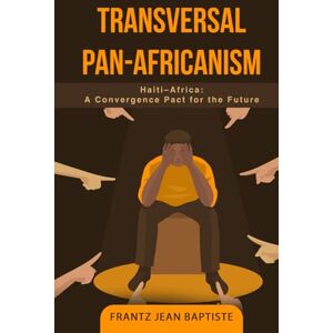 Jean Baptiste, Frantz TRANSVERSAL PAN-AFRICANISM: Haiti–Africa: A Convergence Pact for the Future Jean Baptiste, Frantz TRANSVERSAL PAN-AFRICANISM: Haiti–Africa: A Convergence Pact for the Future