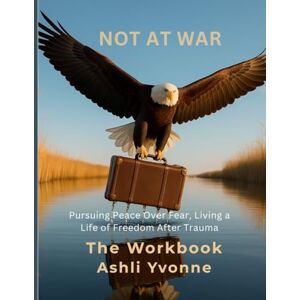 Yvonne, Ashli Not At War Workbook: Choosing Peace Over Fear: Finding Meaning and Purpose Beyond Survival Mode Yvonne, Ashli Not At War Workbook: Choosing Peace Over Fear: Finding Meaning and Purpose Beyond Survival Mode
