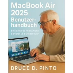 PINTO, BRUCE D. MacBook Air 2025 Benutzerhandbuch: Eine einfache Anleitung für Senioren und Erstbenutzer PINTO, BRUCE D. MacBook Air 2025 Benutzerhandbuch: Eine einfache Anleitung für Senioren und Erstbenutzer