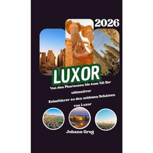 Greg, Johann LUXOR REISEFÜHRER 2026: Von den Pharaonen bis zum Nil: Ihr ultimativerReiseführer zu den zeitlosen Schätzen von Luxor. Greg, Johann LUXOR REISEFÜHRER 2026: Von den Pharaonen bis zum Nil: Ihr ultimativerReiseführer zu den zeitlosen Schätzen von Luxor.