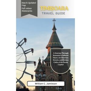 Jamieson, William C. Timisoara Travel Guide 2026 (full colour): A Journey Through Romania’s Cultural Heart, Art Nouveau Streets, and Hidden Cafés of the Banat Capital Jamieson, William C. Timisoara Travel Guide 2026 (full colour): A Journey Through Romania’s Cultural Heart, Art Nouveau Streets, and Hidden Cafés of the Banat Capital