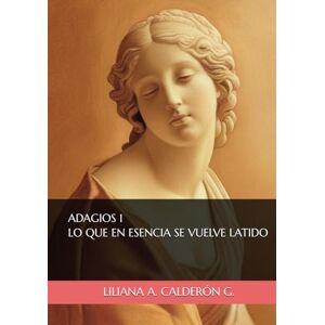 CALDERÓN GARZÓN, LILIANA ANDREA ADAGIOS 1 LO QUE EN ESENCIA SE VUELVE LATIDO CALDERÓN GARZÓN, LILIANA ANDREA ADAGIOS 1 LO QUE EN ESENCIA SE VUELVE LATIDO