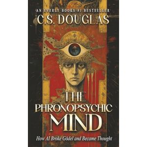 DOUGLAS, C S The Phronopsychic Mind: How AI Broke Gödel and Became Thought (The Phronopsychic Series) DOUGLAS, C S The Phronopsychic Mind: How AI Broke Gödel and Became Thought (The Phronopsychic Series)