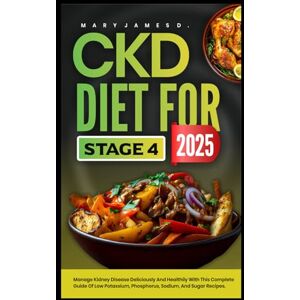 James D., Mary CKD DIET FOR STAGE 4 2025: Manage kidney disease deliciously and healthily with this complete guide of low potassium, phosphorus, sodium, and sugar recipes. James D., Mary CKD DIET FOR STAGE 4 2025: Manage kidney disease deliciously and healthily with this complete guide of low potassium, phosphorus, sodium, and sugar recipes.