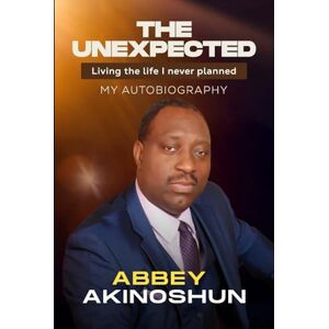 Akinoshun, Abbey THE UNEXPECTED: Living the life I never planned Akinoshun, Abbey THE UNEXPECTED: Living the life I never planned