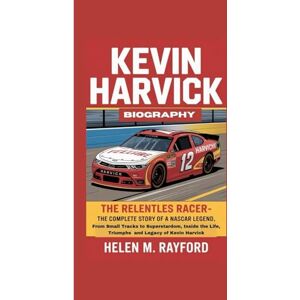 M. Rayford, Helen KEVIN HARVICK BIOGRAPHY: The Relentless Racer – The Complete Story of a NASCAR Legend, From Small Tracks to Superstardom, Inside the Life, Triumphs and Legacy of Kevin Harvick M. Rayford, Helen KEVIN HARVICK BIOGRAPHY: The Relentless Racer – The Complete Story of a NASCAR Legend, From Small Tracks to Superstardom, Inside the Life, Triumphs and Legacy of Kevin Harvick