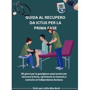 Murdock, Dott.ssa Lolita GUIDA AL RECUPERO DA ICTUS PER LA PRIMA FASE: 90 giorni per la guarigione: passi pratici per ritrovare la forza, ripristinare la memoria e costruire un'indipendenza duratura Murdock, Dott.ssa Lolita GUIDA AL RECUPERO DA ICTUS PER LA PRIMA FASE: 90 giorni per la guarigione: passi pratici per ritrovare la forza, ripristinare la memoria e costruire un'indipendenza duratura