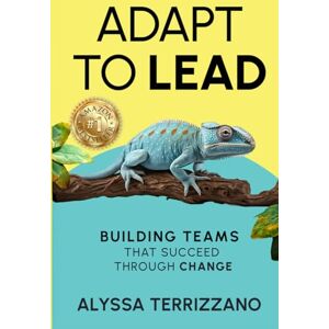 Terrizzano, Alyssa Adapt to Lead: Building Teams That Succeed Through Change Terrizzano, Alyssa Adapt to Lead: Building Teams That Succeed Through Change