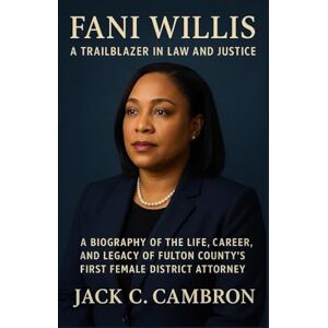 C. CAMBRON, JACK FANI WILLIS: A TRAILBLAZER IN LAW AND JUSTICE: A Biography Of The Life, Career, And Legacy Of Fulton County’s First Female District Attorney C. CAMBRON, JACK FANI WILLIS: A TRAILBLAZER IN LAW AND JUSTICE: A Biography Of The Life, Career, And Legacy Of Fulton County’s First Female District Attorney