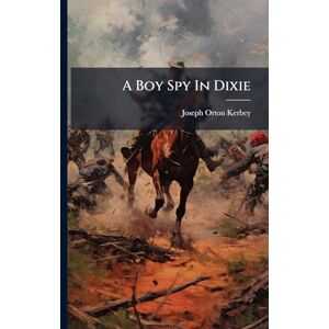 Kerbey, Joseph Orton A Boy Spy In Dixie Kerbey, Joseph Orton A Boy Spy In Dixie