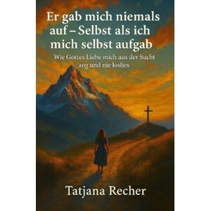 Recher, Tatjana Er gab mich niemals auf – Selbst als ich mich selbst aufgab. Wie Gottes Liebe mich aus der Sucht zog und nie losliess Recher, Tatjana Er gab mich niemals auf – Selbst als ich mich selbst aufgab. Wie Gottes Liebe mich aus der Sucht zog und nie losliess