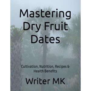 MK, Mr Writer Mastering Dry Fruit Dates: Cultivation, Nutrition, Recipes & Health Benefits MK, Mr Writer Mastering Dry Fruit Dates: Cultivation, Nutrition, Recipes & Health Benefits