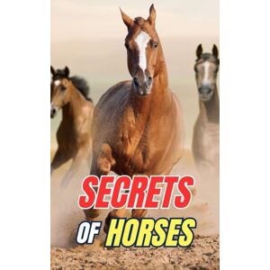 Brothers, VC Secrets of Horses: Discover the Mysteries and Wonders of the Equine World Brothers, VC Secrets of Horses: Discover the Mysteries and Wonders of the Equine World