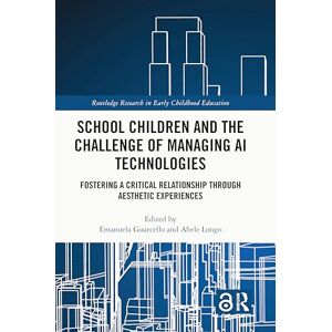 School Children and the Challenge of Managing AI Technologies: Fostering a Critical Relationship through Aesthetic Experiences (Routledge Research in Early Childhood Education) School Children and the Challenge of Managing AI Technologies: Fostering a Critical Relationship through Aesthetic Experiences (Routledge Research in Early Childhood Education)