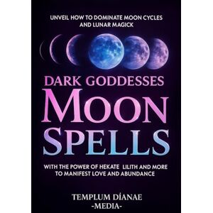 Media, Templum Dianae Dark Goddesses Moon Spells: Unveil How to Dominate Moon Cycles and Lunar Magick with the Power of Hekate, Lilith and More to Manifest Love and Abundance (Gods and Goddesses) Media, Templum Dianae Dark Goddesses Moon Spells: Unveil How to Dominate Moon Cycles and Lunar Magick with the Power of Hekate, Lilith and More to Manifest Love and Abundance (Gods and Goddesses)