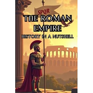 Rump, Eric The Roman Empire History in a Nutshell: From Mythical Origins to Senate and Caesars, Imperial Might and the Migration Era, and the Enduring Legacy ... Europe (Smart Reads: Understanding the World) Rump, Eric The Roman Empire History in a Nutshell: From Mythical Origins to Senate and Caesars, Imperial Might and the Migration Era, and the Enduring Legacy ... Europe (Smart Reads: Understanding the World)
