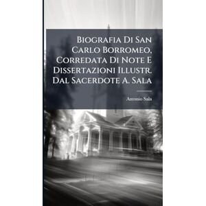 Sala, Antonio Biografia Di San Carlo Borromeo, Corredata Di Note E Dissertazioni Illustr. Dal Sacerdote A. Sala Sala, Antonio Biografia Di San Carlo Borromeo, Corredata Di Note E Dissertazioni Illustr. Dal Sacerdote A. Sala