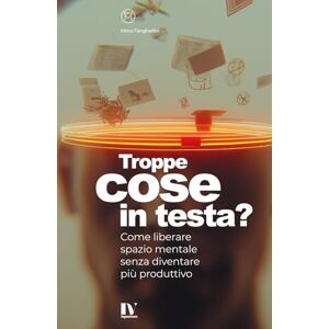 Tangherlini, Mirco TROPPE COSE IN TESTA?: Come liberare spazio mentale senza diventare più produttivo Tangherlini, Mirco TROPPE COSE IN TESTA?: Come liberare spazio mentale senza diventare più produttivo