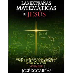 Socarrás, José Las Extrañas Matemáticas de Jesús: Estudio sobre el poder de Perder para Ganar, Dar para Recibir y Morir para Vivir! Vol. II Socarrás, José Las Extrañas Matemáticas de Jesús: Estudio sobre el poder de Perder para Ganar, Dar para Recibir y Morir para Vivir! Vol. II