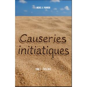 PAUMERO, M. Michel A. Causeries initiatiques: Tome 1 (année 2015-2017) PAUMERO, M. Michel A. Causeries initiatiques: Tome 1 (année 2015-2017)