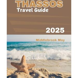 May, Middlebrook THASSOS TRAVEL GUIDE 2025: Exploring the island beaches, culture, history, top attractions, hiking and family activities for an unforgettable trip (All-Season Local Guides 2025 and Beyond) May, Middlebrook THASSOS TRAVEL GUIDE 2025: Exploring the island beaches, culture, history, top attractions, hiking and family activities for an unforgettable trip (All-Season Local Guides 2025 and Beyond)