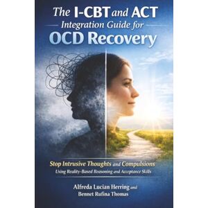 Herring, Alfreda Lucian The I-CBT and ACT Integration Guide for OCD Recovery: Stop Intrusive Thoughts and Compulsions Using Reality-Based Reasoning and Acceptance Skills Herring, Alfreda Lucian The I-CBT and ACT Integration Guide for OCD Recovery: Stop Intrusive Thoughts and Compulsions Using Reality-Based Reasoning and Acceptance Skills