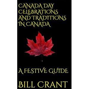 Crant, Bill CANADA DAY CELEBRATIONS AND TRADITIONS IN CANADA: A FESTIVE GUIDE Crant, Bill CANADA DAY CELEBRATIONS AND TRADITIONS IN CANADA: A FESTIVE GUIDE