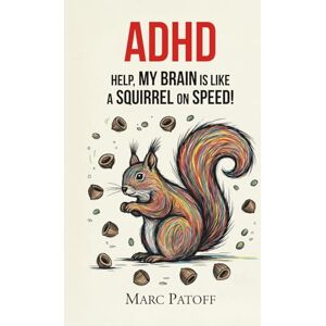 Patoff, Marc ADHD: Help, My Focus Is a Squirrel on Speed!: How to Stop Chasing Your Thoughts and Start Gathering the Best Nuts. (Embrace Your Inner Beast) Patoff, Marc ADHD: Help, My Focus Is a Squirrel on Speed!: How to Stop Chasing Your Thoughts and Start Gathering the Best Nuts. (Embrace Your Inner Beast)