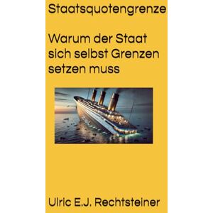 Rechtsteiner, Ulric E.J. Staatsquotengrenze: Warum der Staat sich selbst Grenzen setzen muss Rechtsteiner, Ulric E.J. Staatsquotengrenze: Warum der Staat sich selbst Grenzen setzen muss