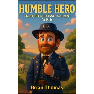 Thomas, Brian Humble Hero: The Story of Ulysses S. Grant for Kids (Biographies for Presidents for Kids) Thomas, Brian Humble Hero: The Story of Ulysses S. Grant for Kids (Biographies for Presidents for Kids)