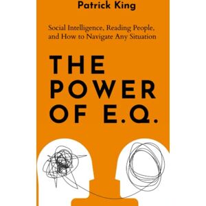 King, Patrick The Power of E.Q.: Social Intelligence, Reading People, and How to Navigate Any Situation (How to be More Likable and Charismatic) King, Patrick The Power of E.Q.: Social Intelligence, Reading People, and How to Navigate Any Situation (How to be More Likable and Charismatic)
