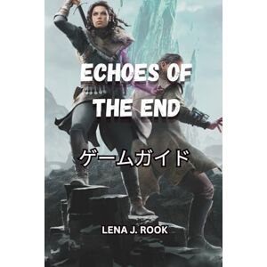 Lena J. Rook ECHOES OF THE END ゲームガイド: すべての戦いをマスターし、すべての秘密を解き明かし、これまでにないアエマを体験してください Lena J. Rook ECHOES OF THE END ゲームガイド: すべての戦いをマスターし、すべての秘密を解き明かし、これまでにないアエマを体験してください